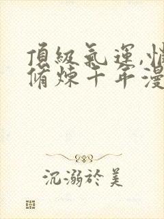 顶级气运,悄悄修炼千年漫画下拉式免费