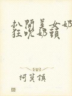 扒开美女奶罩疯狂吮奶头