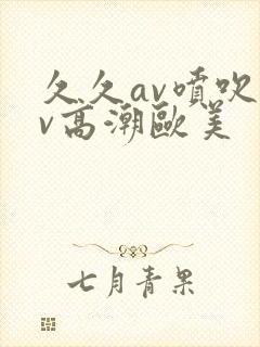 久久av喷吹av高潮欧美