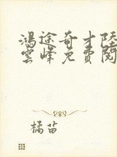 鸿途奇才陆羽刘云峰免费阅读