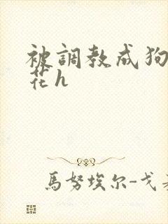 被调教成狗的校花h