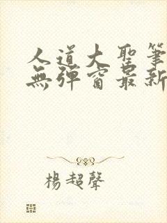 人道大圣笔趣阁无弹窗最新章节列表