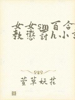女女sm百合调教惩罚h小说