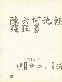 陈六何沈轻舞最强狂枭