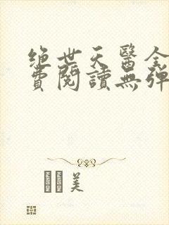 绝世天医全文免费阅读无弹窗