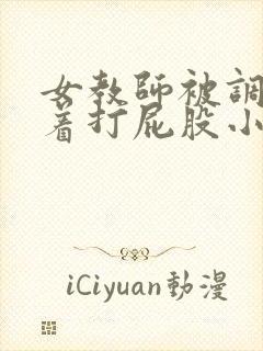 女教师被调教跪着打屁股小说