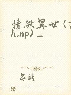 情欲异世 (高h,np) _