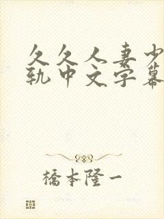 久久人妻少妇出轨中文字幕