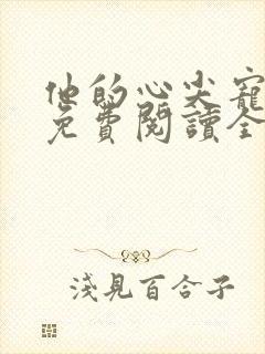他的心尖宠全文免费阅读全文