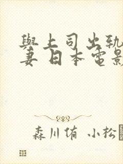 与上司出轨的人妻 日本电影
