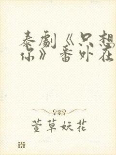 泰剧《只想属于你》番外在线观看