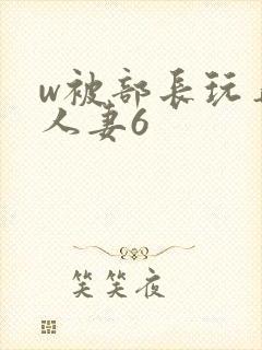 w被部长玩弄的人妻6
