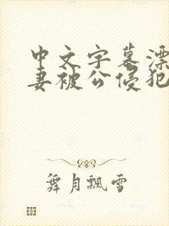 中文字幕漂亮人妻被公侵犯