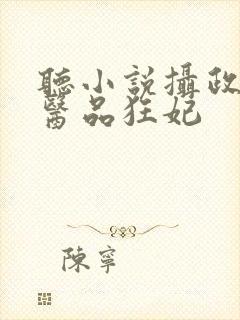 听小说摄政王的医品狂妃
