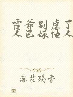 霍爷别虐了,夫人已嫁他人