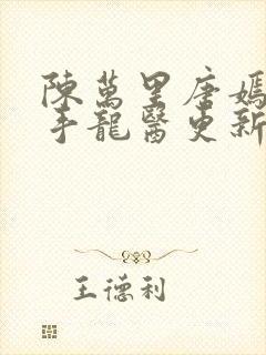陈万里唐嫣然妙手龙医更新时间