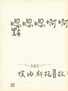 嗯嗯嗯啊啊啊快点