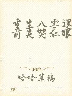 重生八零退婚后前夫哭红眼免费