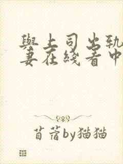 与上司出轨的人妻在线看中文字幕版电影