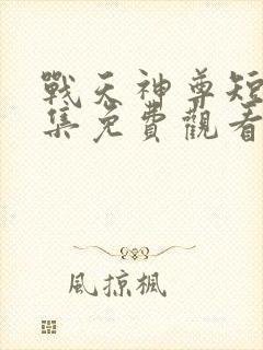 战天神尊短剧全集免费观看