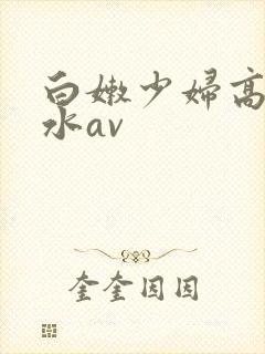 白嫩少妇高潮喷水av