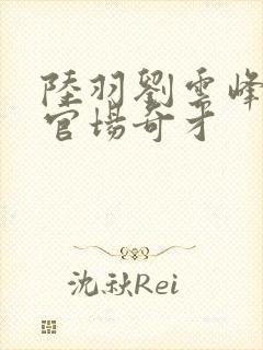 陆羽刘云峰小说官场奇才