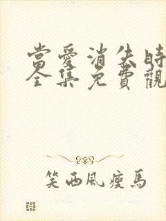 当爱消失时短剧全集免费观看