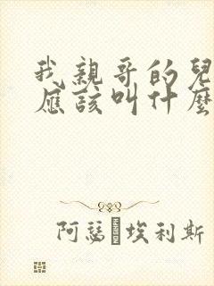 我亲哥的儿子我应该叫什么