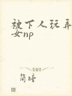 被下人玩弄的欲女np