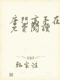 唐门高手在异世免费阅读