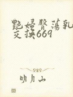 艳妇臀荡乳欲伦交换669