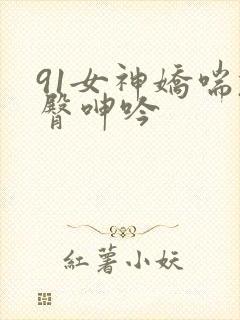 91女神娇喘翘臀呻吟