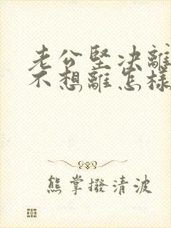 老公坚决离婚我不想离怎样应对