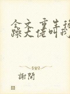 全文 重生后暴躁大佬叫我小祖宗