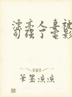 漂亮人妻被夫上司强了电影