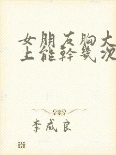 女朋友胸大一晚上能干几次