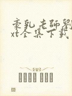 豪乳老师刘艳txt全集下载