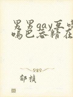 男男gay互吃呜巴吞精在线2