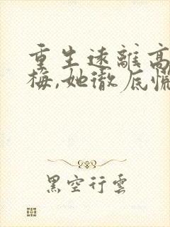 重生远离高冷青梅,她彻底慌了全文阅读