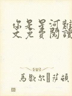 你是星河难及全文免费阅读