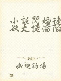小说闪婚后,禁欲大佬沦陷了全文阅读