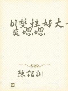 bl双性好大好爽嗯嗯