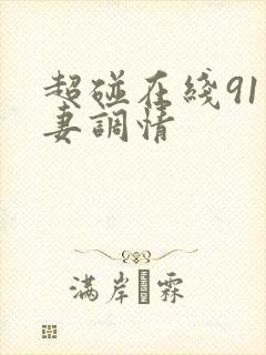 超碰在线91人妻调情