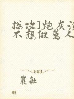 总攻]炮灰渣攻不想做万人迷封面