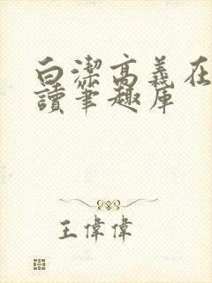 白洁高义在线阅读笔趣库