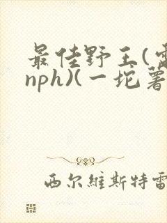 最佳野王(电竞nph)(一坨薯饼)_无拼音