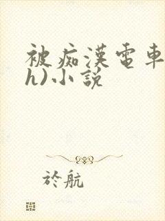 被痴汉电车强肉h)小说