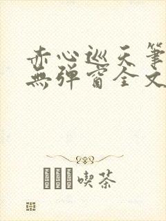 赤心巡天笔趣阁无弹窗全文阅读