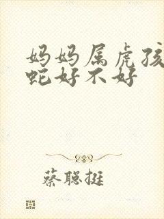 妈妈属虎孩子属蛇好不好