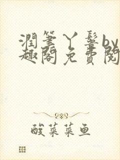 润笔丫鬟by笔趣阁免费阅读无弹窗大少